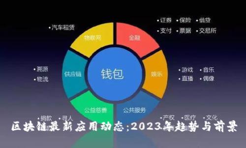 区块链最新应用动态：2023年趋势与前景