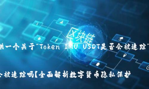 接下来我将为你提供一个关于“Token IMU USDT是否会被追踪”的和相关内容大纲。


Token IMU USDT会被追踪吗？全面解析数字货币隐私保护