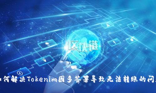 如何解决Tokenim因多签署导致无法转账的问题