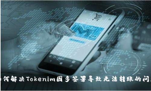 如何解决Tokenim因多签署导致无法转账的问题