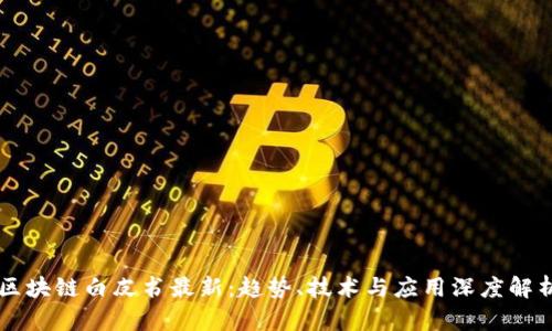 区块链白皮书最新：趋势、技术与应用深度解析