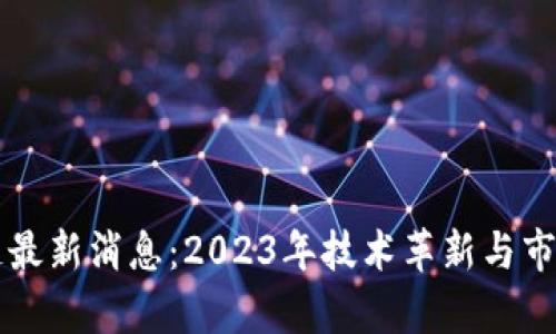 恩金区块链最新消息：2023年技术革新与市场动向解析