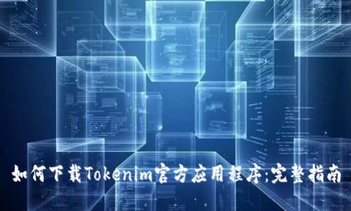 如何下载Tokenim官方应用程序：完整指南