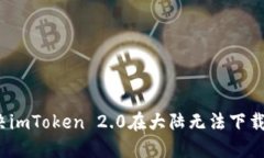 如何解决imToken 2.0在大陆无法下载的问题？