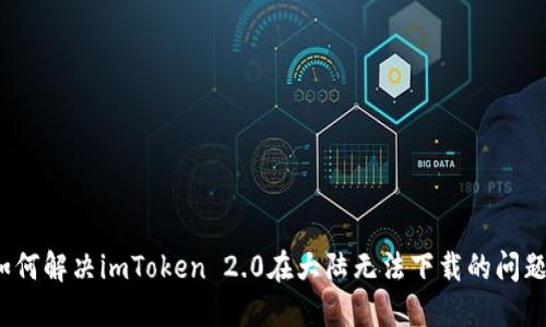 如何解决imToken 2.0在大陆无法下载的问题？