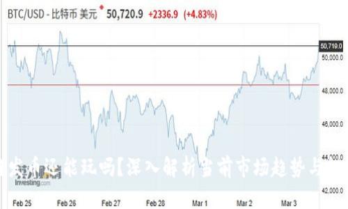 区块链发币还能玩吗？深入解析当前市场趋势与投资机会