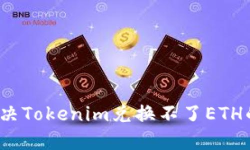 如何解决Tokenim兑换不了ETH的问题？