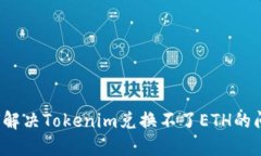 如何解决Tokenim兑换不了ETH的问题？