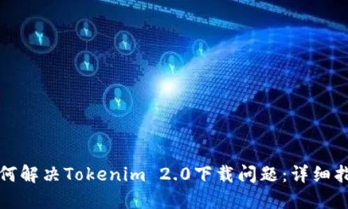 如何解决Tokenim 2.0下载问题：详细指南