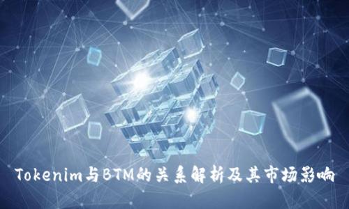 Tokenim与BTM的关系解析及其市场影响