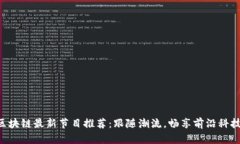 区块链最新节目推荐：跟随潮流，畅享前沿科技