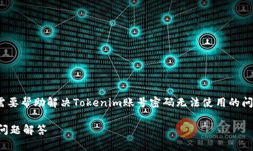 看来您在谈论Tokenim平台的账号密码问题。如果您需要帮助解决Tokenim账号密码无法使用的问题，以下是在访问此类平台时可能需要的步骤和建议：

### Tokenim账号密码无法使用？解决方案和常见问题解答