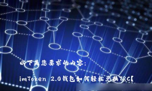 以下是您要求的内容：

imToken 2.0钱包如何轻松兑换TRC？