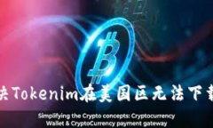 如何解决Tokenim在美国区无法下载的问题