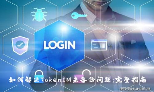 如何解决TokenIM未备份问题：完整指南