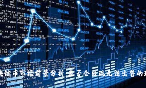 区块链币市场前景分析：是否会出现无法出售的现象