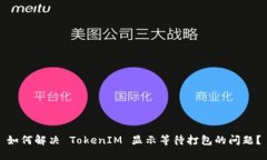 如何解决 TokenIM 显示等待打包的问题？