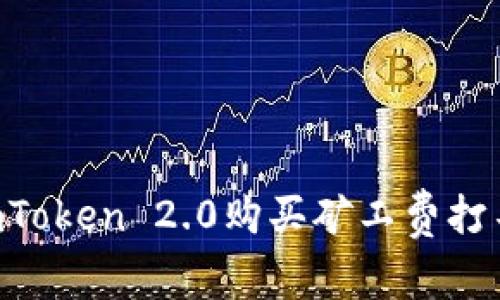 如何解决ImToken 2.0购买矿工费打不开的问题？