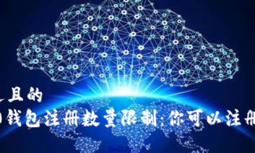 思考一个接近且的  
imToken 2.0钱包注册数量限制：你可以注册多少个钱包？