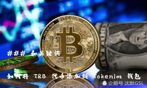 ### 和关键词


如何将 TRB 代币添加到 Tokenim 钱包