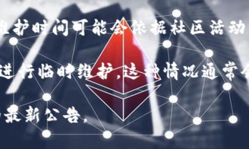 根据你提到的“tokenim”，假设你是在询问关于某个特定的代币或相关项目的维护时间或更新周期，这种信息通常取决于该项目的官方网站、官方公告或社区渠道。

具体维护时间或更新周期可能涉及：

1. **定期维护**：有些项目会定期进行系统维护，通常会在官网或社交媒体上发布公告。这些公告一般会具体说明维护时间及影响。

2. **版本更新**：项目可能会不定期推出新版本或功能更新，大多数项目会在其提前公告中说明具体的更新时间。

3. **社区活动**：如果“tokenim”是指某个具有社区支持的项目，维护时间可能会依据社区活动的安排。

4. **异常情况**：在遇到紧急情况时（例如安全问题），项目可能会进行临时维护，这种情况通常会通过快速公告来通知用户。

如果你需要更具体的信息，请查看该项目的官方网站或相关社区的最新公告。