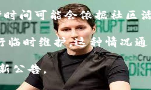 根据你提到的“tokenim”，假设你是在询问关于某个特定的代币或相关项目的维护时间或更新周期，这种信息通常取决于该项目的官方网站、官方公告或社区渠道。

具体维护时间或更新周期可能涉及：

1. **定期维护**：有些项目会定期进行系统维护，通常会在官网或社交媒体上发布公告。这些公告一般会具体说明维护时间及影响。

2. **版本更新**：项目可能会不定期推出新版本或功能更新，大多数项目会在其提前公告中说明具体的更新时间。

3. **社区活动**：如果“tokenim”是指某个具有社区支持的项目，维护时间可能会依据社区活动的安排。

4. **异常情况**：在遇到紧急情况时（例如安全问题），项目可能会进行临时维护，这种情况通常会通过快速公告来通知用户。

如果你需要更具体的信息，请查看该项目的官方网站或相关社区的最新公告。