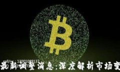 区块链交易所最新调整消息：深度解析市场变动