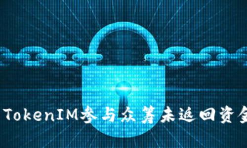 如何解决TokenIM参与众筹未返回资金的问题？