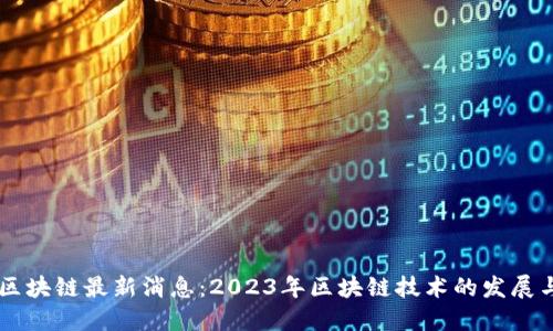 满城区块链最新消息：2023年区块链技术的发展与应用