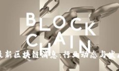 湘西最新区块链消息：行业动态与发展趋势