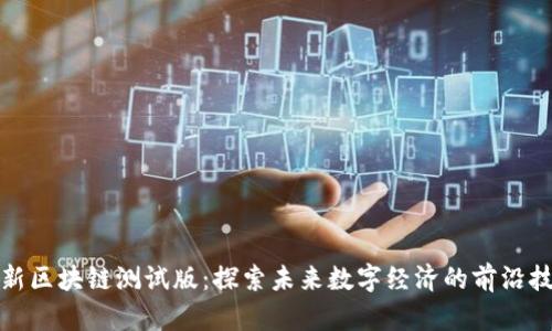 最新区块链测试版：探索未来数字经济的前沿技术