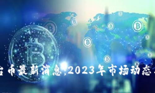 区块链平台币最新消息：2023年市场动态与趋势分析