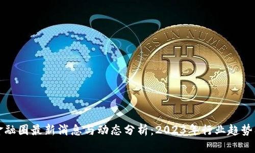 区块链金融圈最新消息与动态分析：2023年行业趋势及其影响