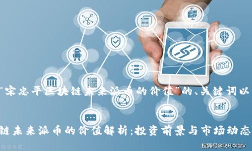 以下是针对“宋忠平区块链未来派币的价值”的、关键词以及内容大纲。


宋忠平区块链未来派币的价值解析：投资前景与市场动态