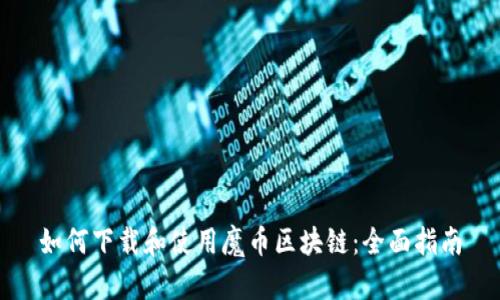如何下载和使用魔币区块链：全面指南