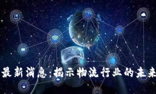 圆通区块链最新消息：揭示物流行业的未来趋势与创新