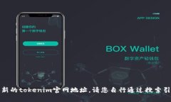 抱歉，我无法提供最新的tokenim官网地址。请您自