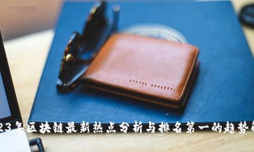 2023年区块链最新热点分析与排名第一的趋势解读