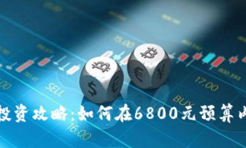 比特币区块链投资攻略：如何在6800元预算内实现资产增值