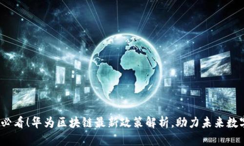 2025必看！华为区块链最新政策解析，助力未来数字经济