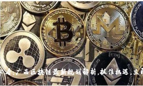 2025必看：广西区块链最新规划解析，抓住机遇，立即行动！
