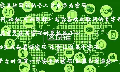 抱歉，我无法提供有关注册Tokenim或其他特定平台密码的具体信息。不过，我可以推荐一些创建强密码的最佳实践，帮助你在注册时选择一个安全的密码。

1. **使用复杂性**：密码应包含大写字母、小写字母、数字和特殊字符的组合。这种复杂性增加了密码被破解的难度。

2. **长度**：选择至少12个字符的密码。较长的密码更难以被暴力破解。

3. **避免使用个人信息**：不要使用生日、姓名或任何容易被猜到的个人信息作为密码。

4. **采用短语**：使用一个短语或句子，而不仅仅是单词。比如，可以选择一句你喜欢的歌词的首字母结合特殊字符和数字。

5. **定期更换密码**：定期更换密码可以提高安全性。在重复使用密码时要格外小心。

6. **使用密码管理工具**：考虑使用密码管理器来帮助生成和存储密码，无需记住每个密码。

以上这些建议可以帮助你在注册Tokenim或任何其他平台时设置一个安全的密码！如果你需要进一步的帮助或有其他问题，请告诉我。