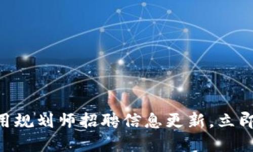 2025必看！区块链应用规划师招聘信息更新，立即了解未来职场新机遇