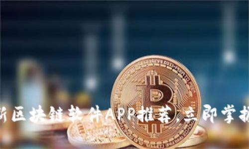 2025必看：最新区块链软件APP推荐，立即掌握未来科技趋势