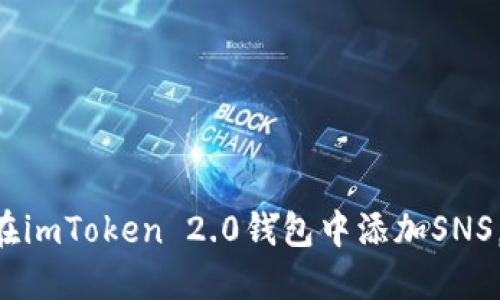 立即了解如何在imToken 2.0钱包中添加SNS，2025必看指南