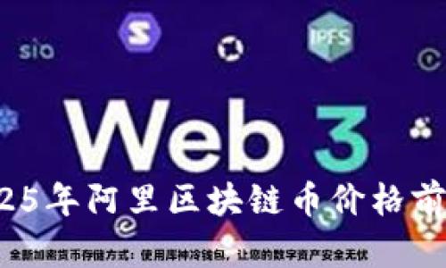 立即获取！2025年阿里区块链币价格前瞻与投资分析