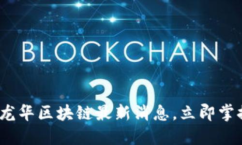 2025必看：龙华区块链最新消息，立即掌握行业动向！
