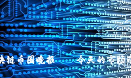 2025必看：区块链币圈晚报——今天的市场动态和未来展望