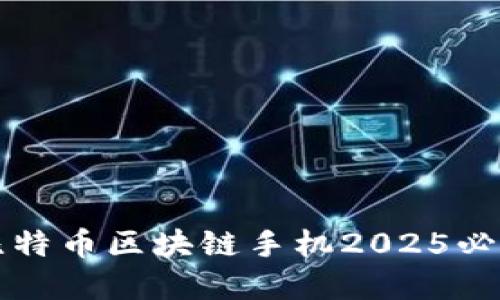 立即了解：比特币区块链手机2025必看创新科技！