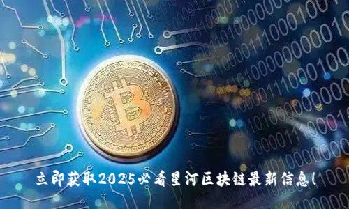 立即获取2025必看星河区块链最新信息！